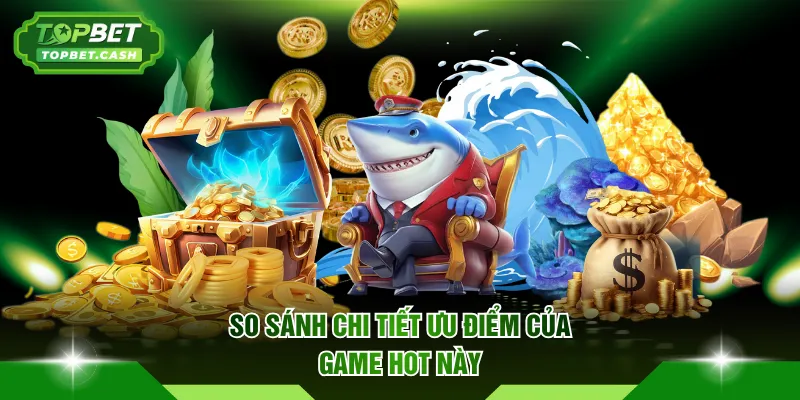 So sánh chi tiết ưu điểm của game hot này